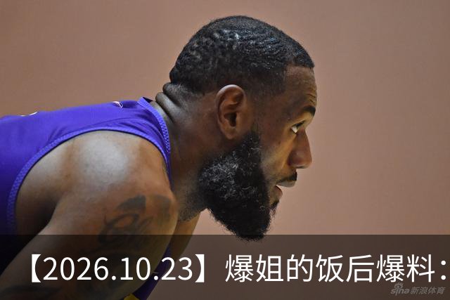 【2026.10.23】爆姐的饭后爆料：生命不止，爆料不息！