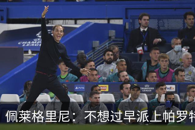 佩莱格里尼：不想过早派上帕罗特；安东尼有机会但运气不佳