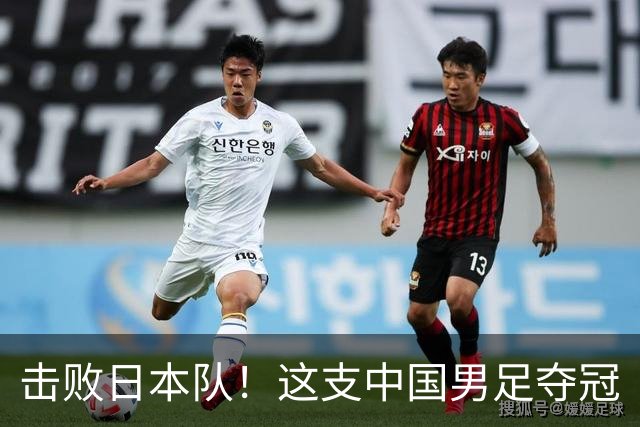 击败日本队！这支中国男足夺冠
