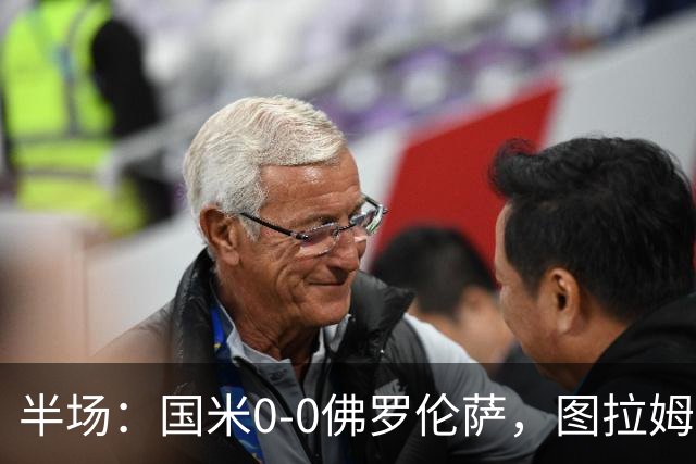 半场：国米0-0佛罗伦萨，图拉姆造险，德赫亚神扑