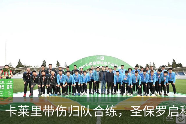 卡莱里带伤归队合练，圣保罗启程前先迎回两人