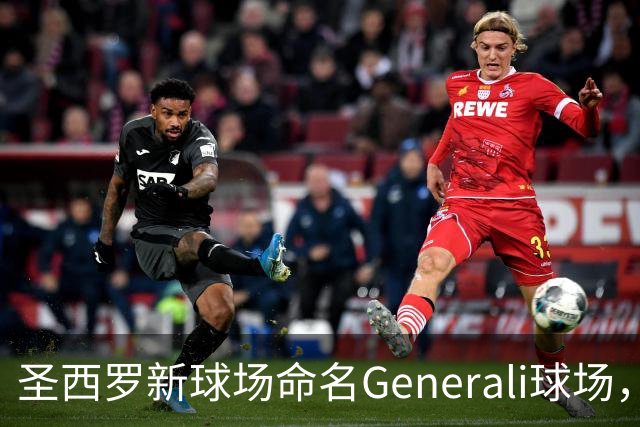 圣西罗新球场命名Generali球场，国米米兰2027年动工