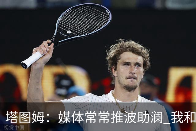 塔图姆：媒体常常推波助澜 我和布朗只需沟通就能化解误会