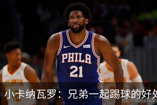 小卡纳瓦罗：兄弟一起踢球的好处？至少他不会因传球失误就骂你妈