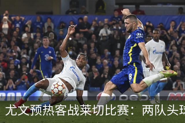 尤文预热客战莱切比赛：两队头球进球占比均居五大联赛前列