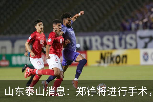 山东泰山消息：郑铮将进行手术，马德鲁加不续约，泽卡可能离队