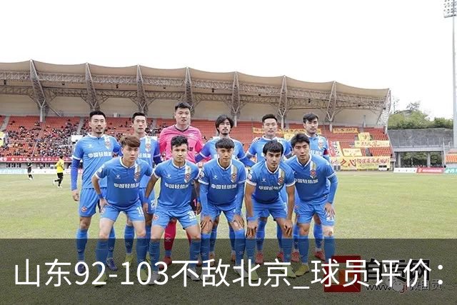 山东92-103不敌北京 球员评价：2人优秀，4人及格，5人低迷