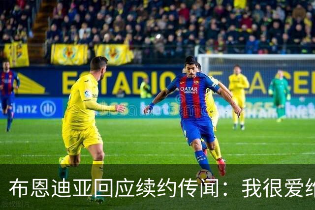 布恩迪亚回应续约传闻：我很爱维拉，未来的事情顺其自然