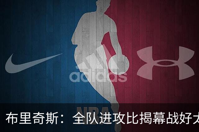 布里奇斯：全队进攻比揭幕战好太多 但我们必须是一支防守型球队