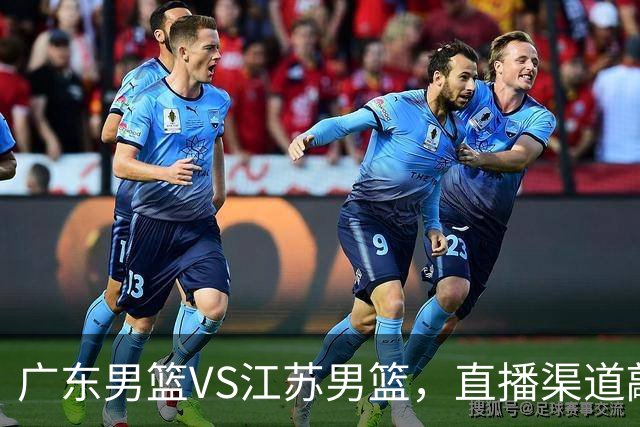 广东男篮VS江苏男篮，直播渠道敲定，赛前带来广东男篮徐杰、亚帅、弗格以及江苏男篮庞峥麟的最新消息！