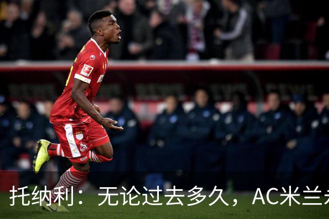 托纳利：无论过去多久，AC米兰永远是我心中最特别的俱乐部