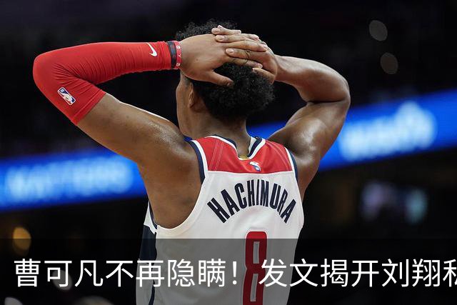 曹可凡不再隐瞒！发文揭开刘翔私下人品，原来孙海平当初没说谎