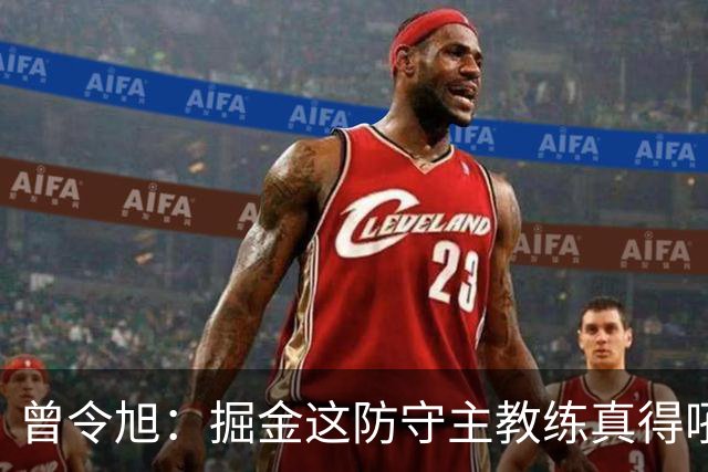 曾令旭：掘金这防守主教练真得吼一吼 得强调防守积极性的态度