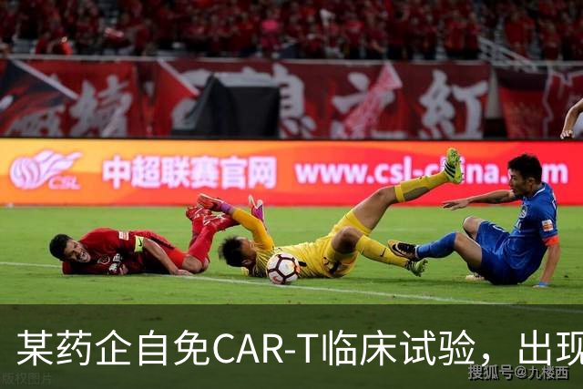 某药企自免CAR-T临床试验，出现患者死亡