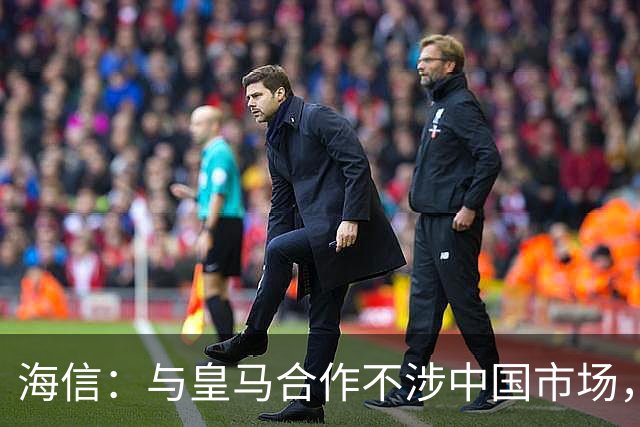 海信：与皇马合作不涉中国市场，与姆巴佩无任何直接代言关系，已发函谴责