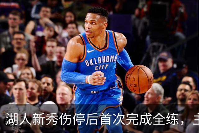 湖人新秀伤停后首次完成全练，主帅：这是重要一步