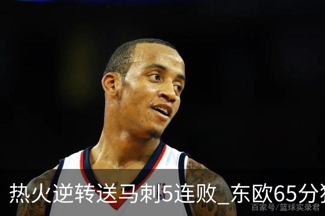 热火逆转送马刺5连败 东欧65分独行侠大胜鹈鹕