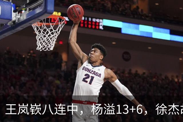 王岚嵚八连中，杨溢13+6，徐杰胡明轩丢技能包仅6分