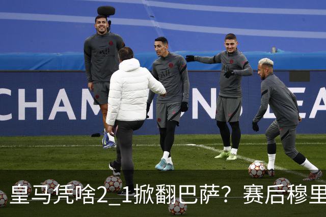 皇马凭啥2 1掀翻巴萨？赛后穆里尼奥回应，弗里克表态，西媒把话说透了