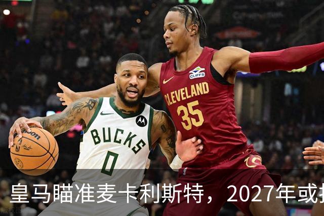 皇马瞄准麦卡利斯特，2027年或抢利物浦核心
