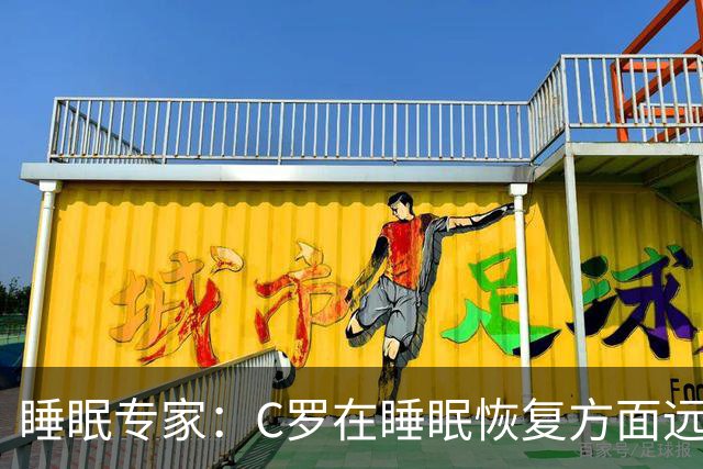 睡眠专家：C罗在睡眠恢复方面远超同时代球员，是无可比拟的