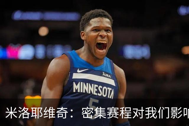 米洛耶维奇：密集赛程对我们影响不小，近期都在做恢复调整