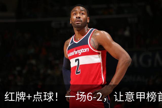 红牌+点球！一场6-2，让意甲榜首易主，9轮不败，新夺冠热门诞生
