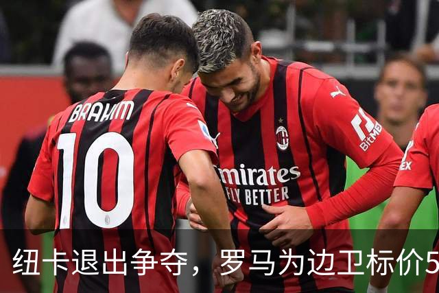 纽卡退出争夺，罗马为边卫标价5000万至6000万欧元