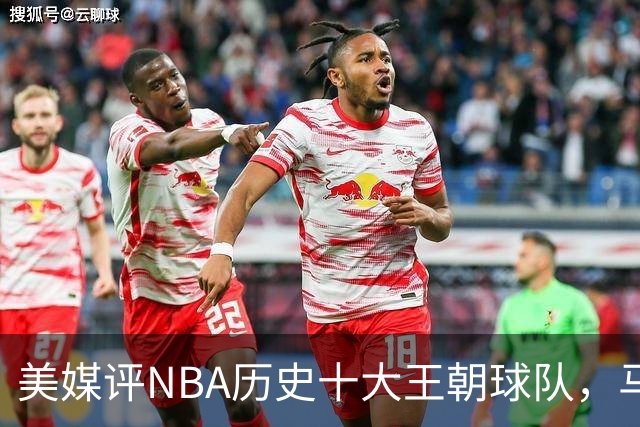 美媒评NBA历史十大王朝球队，马刺第5，公牛第2，湖人3度上榜