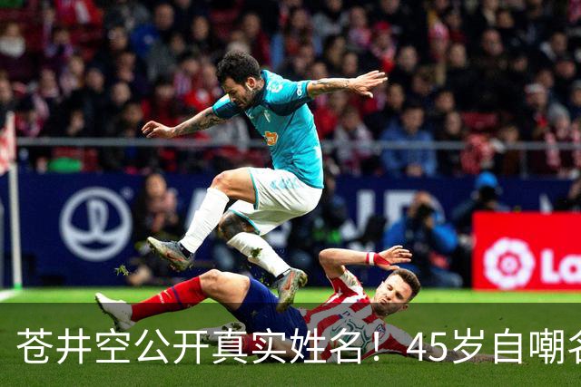 苍井空公开真实姓名！45岁自嘲名字太老派
