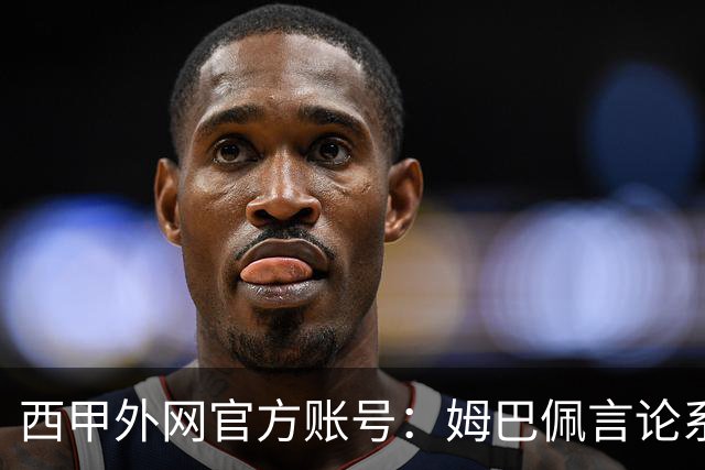 西甲外网官方账号：姆巴佩言论系个人行为，就该言论向中国球迷致歉