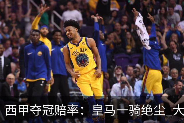 西甲夺冠赔率：皇马一骑绝尘 大黑马超越巴萨