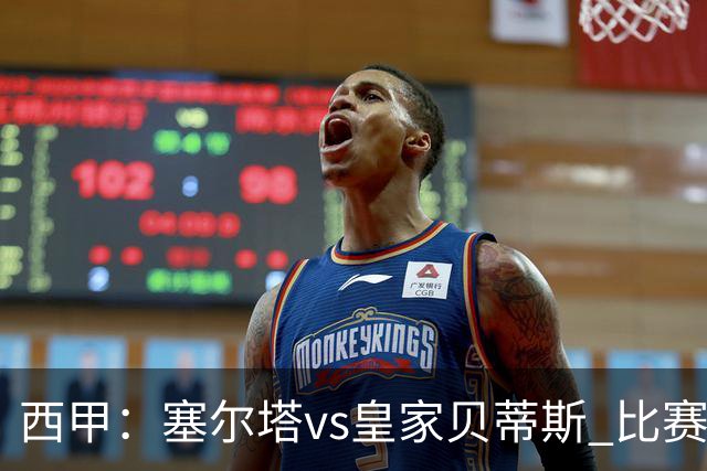 西甲：塞尔塔vs皇家贝蒂斯 比赛分析