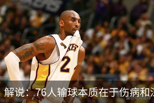 解说：76人输球本质在于伤病&深度问题爆发 纳斯要挖掘板凳深度
