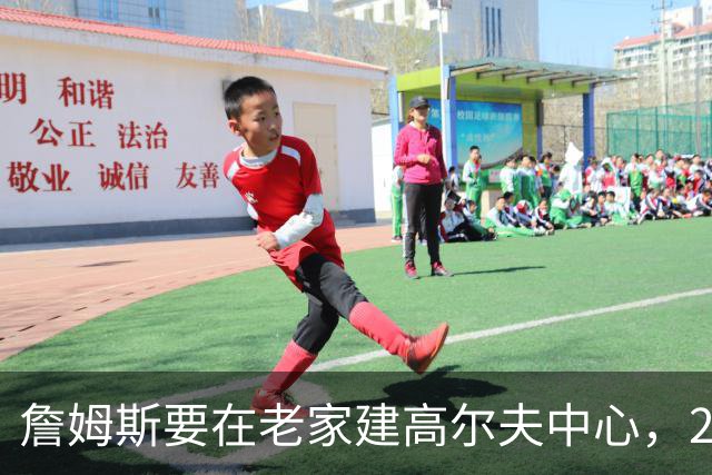 詹姆斯要在老家建高尔夫中心，2027年7月办邀请赛