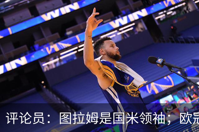 评论员：图拉姆是国米领袖；欧冠强度提升会放大隐患