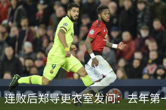 连败后郑导更衣室发问：去年第一是拼出来的，现在为什么不拼了