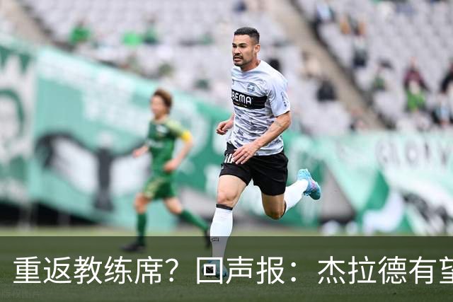 重返教练席？回声报：杰拉德有望执教英冠伯恩利，暂领跑候选名单