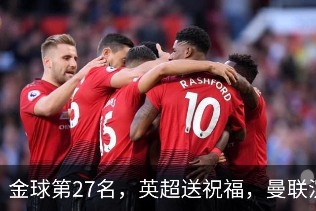 金球第27名，英超送祝福，曼联沉默：B费的队长位置正在松动