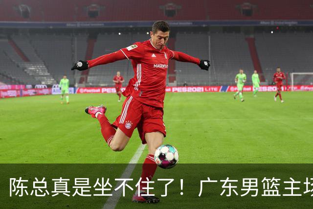 陈总真是坐不住了！广东男篮主场门票遇冷，朱芳雨参与会议