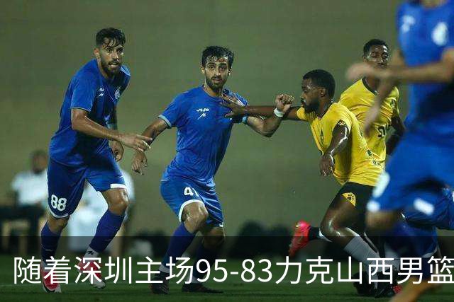 随着深圳主场95-83力克山西男篮，CBA排名再次更新：京浙沪辽稳居前4，广东15深圳升至倒数第4
