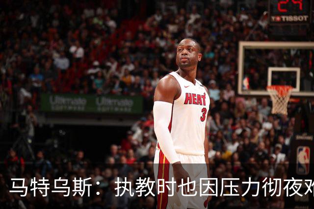 马特乌斯：执教时也因压力彻夜难眠，能理解孔帕尼崩溃