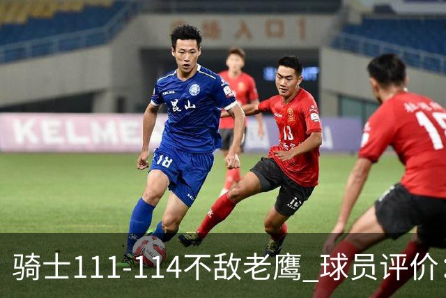 骑士111-114不敌老鹰 球员评价：4人优秀，3人及格，3人低迷