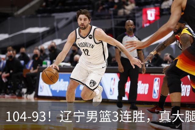 104-93！辽宁男篮3连胜，真大腿诞生，艰难击败四川，大将伤退