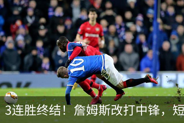 3连胜终结！詹姆斯改打中锋，短板凸显……