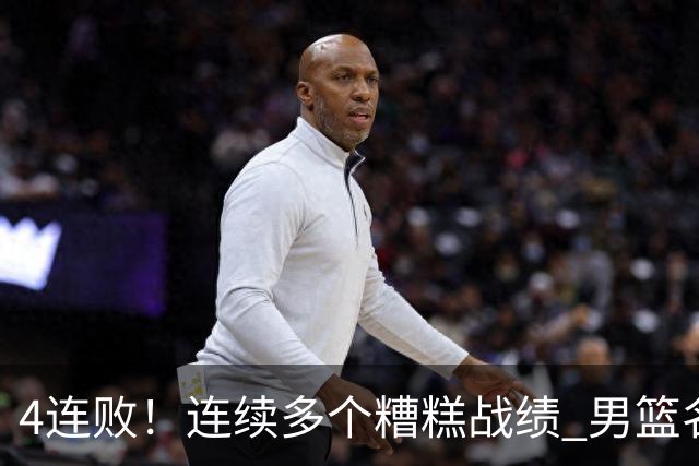 4连败！连续多个糟糕战绩 男篮名宿还能保住帅位吗？