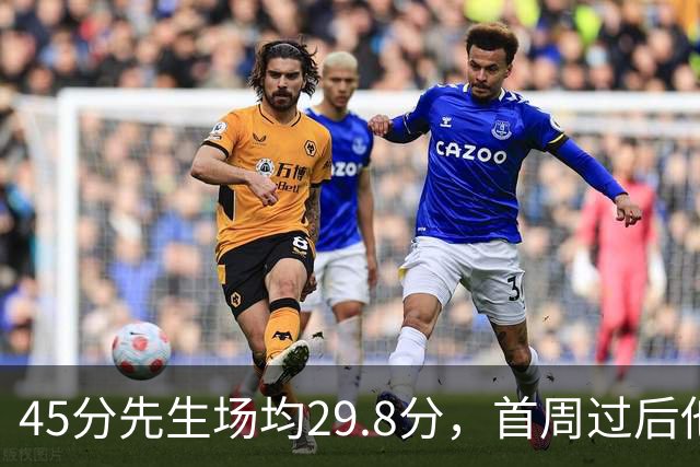 45分先生场均29.8分，首周过后他真能进全明星？