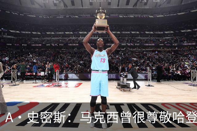 A·史密斯：马克西曾很尊敬哈登，但可能对他季后赛拉垮失望