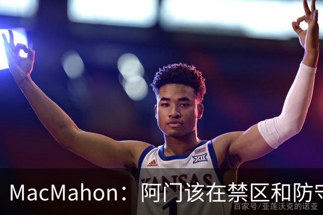MacMahon：阿门该在禁区&防守端制造巨大破坏力 而非专注投三分